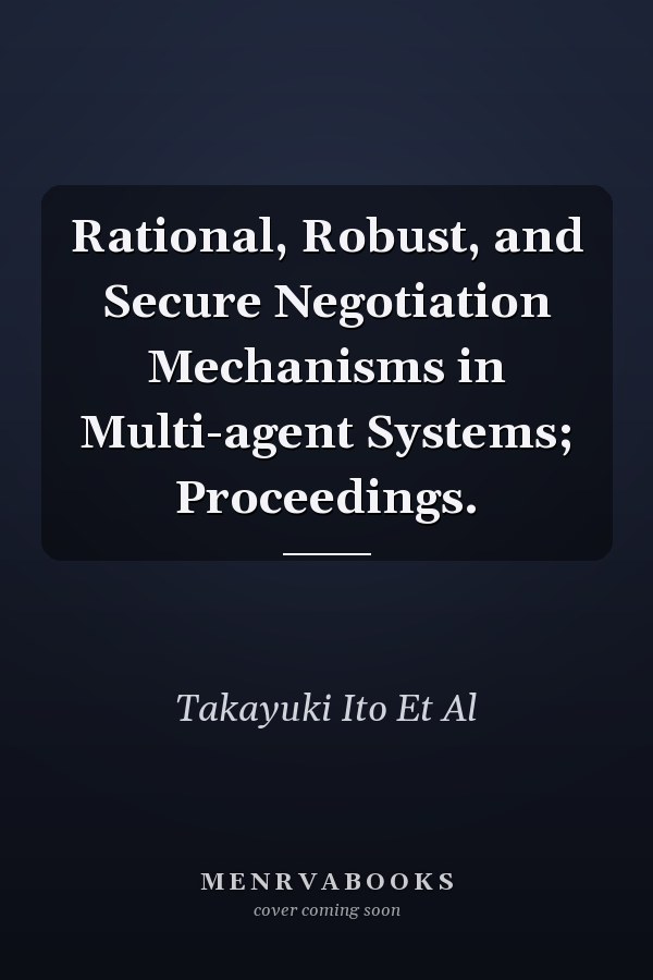 Rational, Robust, and Secure Negotiation Mechanisms in Multi-agent Systems; Proceedings.