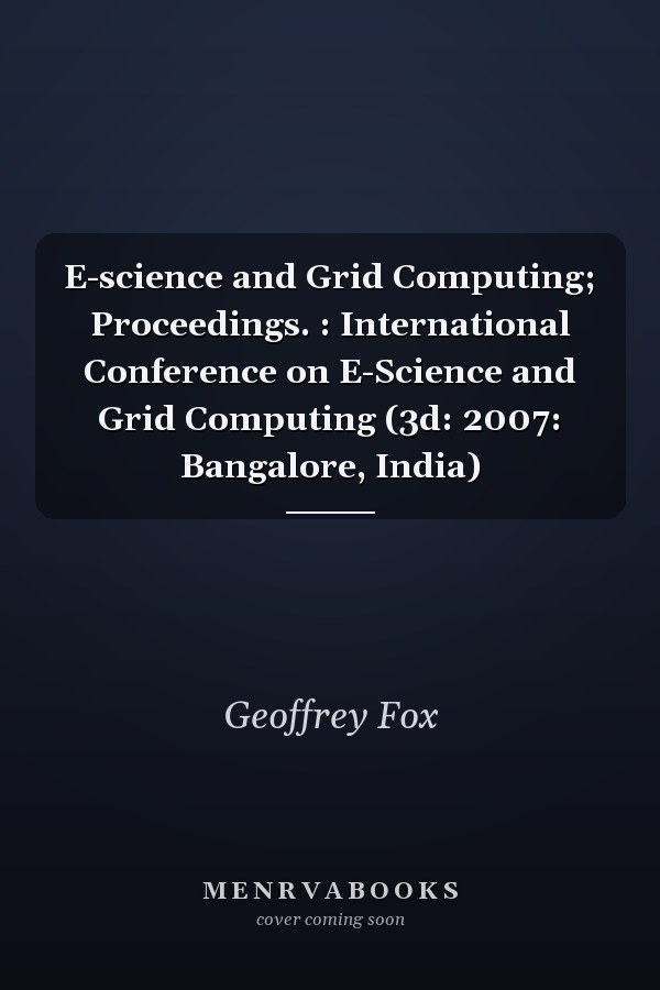 E-science and Grid Computing; Proceedings. : International Conference on E-Science and Grid Computing (3d: 2007: Bangalore, India)