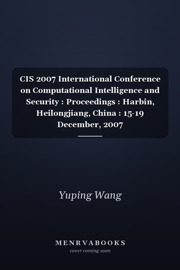 CIS 2007 International Conference on Computational Intelligence and Security : Proceedings : Harbin, Heilongjiang, China : 15-19 December, 2007