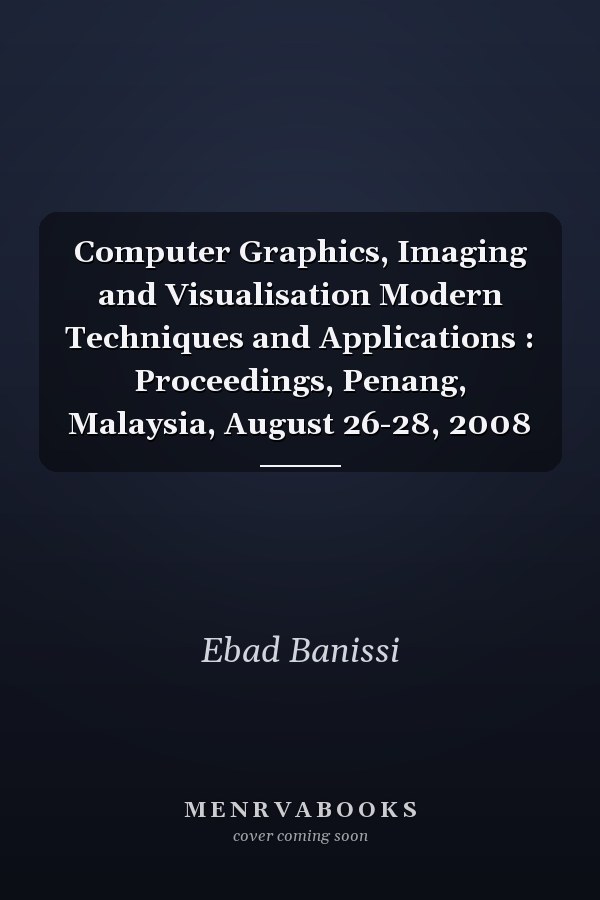 Computer Graphics, Imaging and Visualisation Modern Techniques and Applications : Proceedings, Penang, Malaysia, August 26-28, 2008