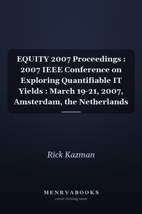 EQUITY 2007 Proceedings : 2007 IEEE Conference on Exploring Quantifiable IT Yields : March 19-21, 2007, Amsterdam, the Netherlands