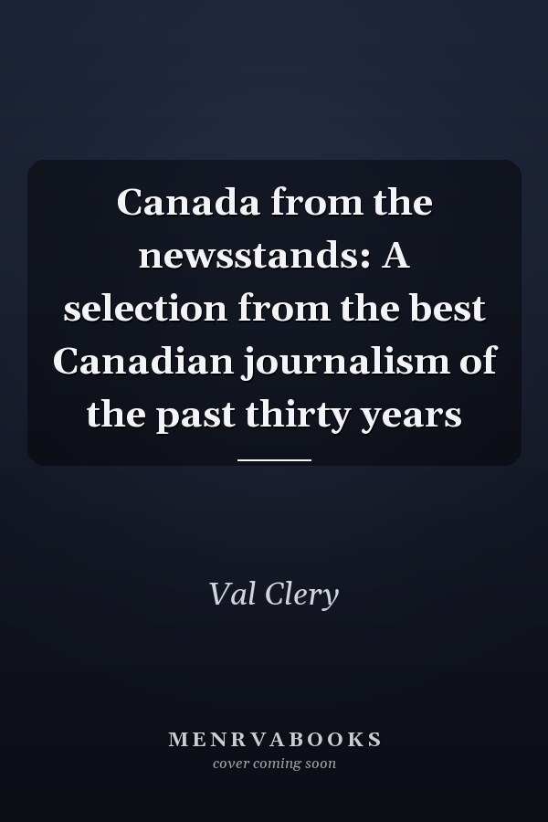 Canada from the newsstands: A selection from the best Canadian journalism of the past thirty years
