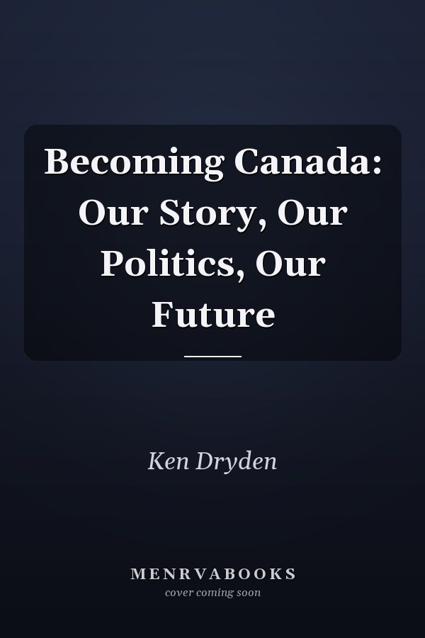 Becoming Canada: Our Story, Our Politics, Our Future