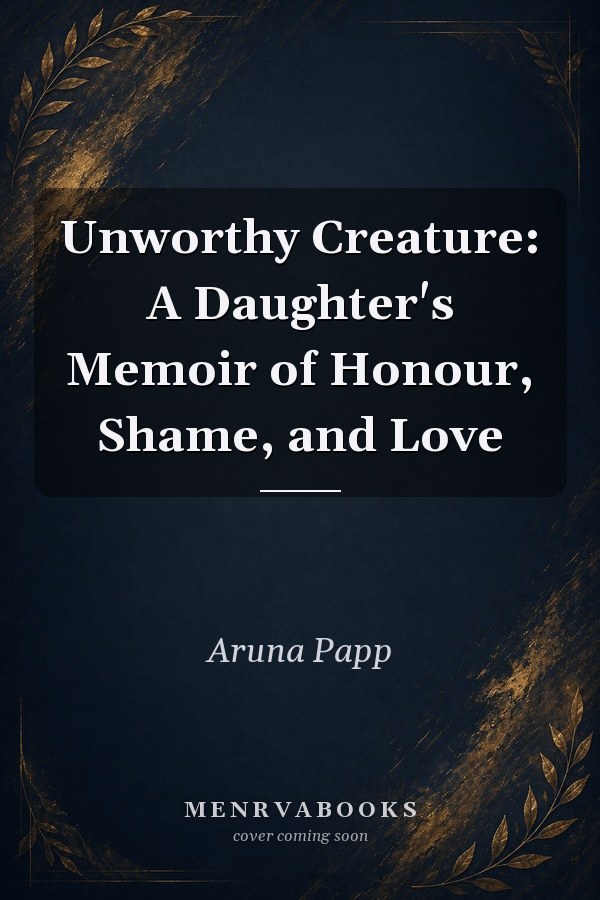 Unworthy Creature: A Daughter's Memoir of Honour, Shame, and Love