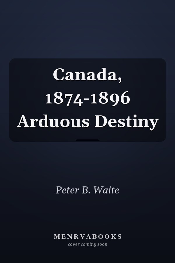 Canada, 1874-1896 Arduous Destiny