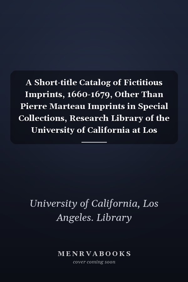 A Short-title Catalog of Fictitious Imprints, 1660-1679, Other Than Pierre Marteau Imprints in Special Collections, Research Library of the University of California at Los Angeles