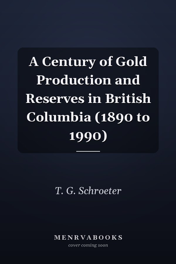 A Century of Gold Production and Reserves in British Columbia (1890 to 1990)