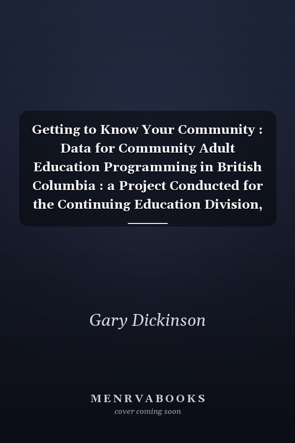 Getting to Know Your Community : Data for Community Adult Education Programming in British Columbia : a Project Conducted for the Continuing Education Division, Ministry of Education