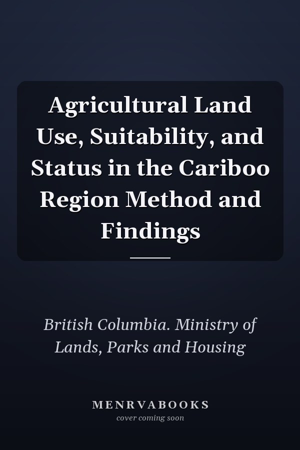 Agricultural Land Use, Suitability, and Status in the Cariboo Region Method and Findings