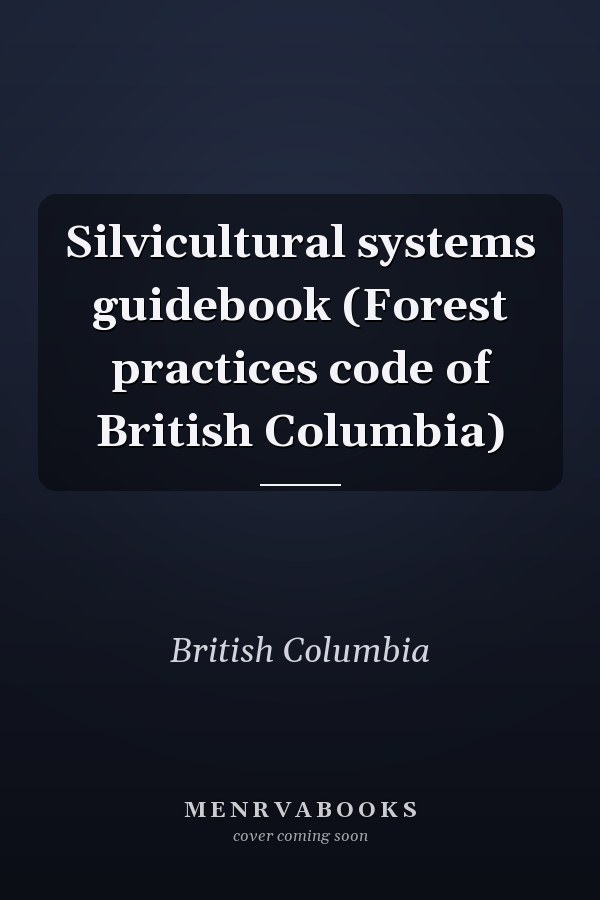 Silvicultural systems guidebook (Forest practices code of British Columbia)