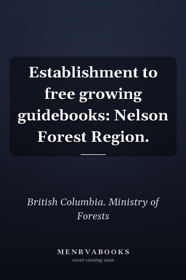 Establishment to free growing guidebooks: Nelson  Forest Region.