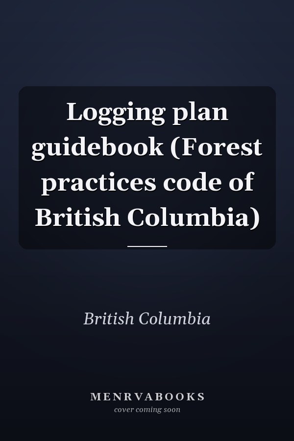 Logging plan guidebook (Forest practices code of British Columbia)