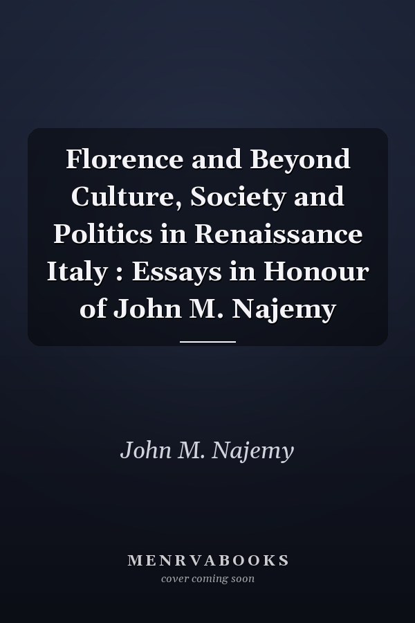 Florence and Beyond Culture, Society and Politics in Renaissance Italy : Essays in Honour of John M. Najemy