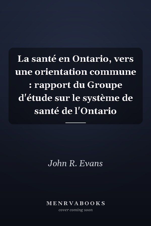 La santé en Ontario, vers une orientation commune : rapport du Groupe d'étude sur le système de santé de l'Ontario