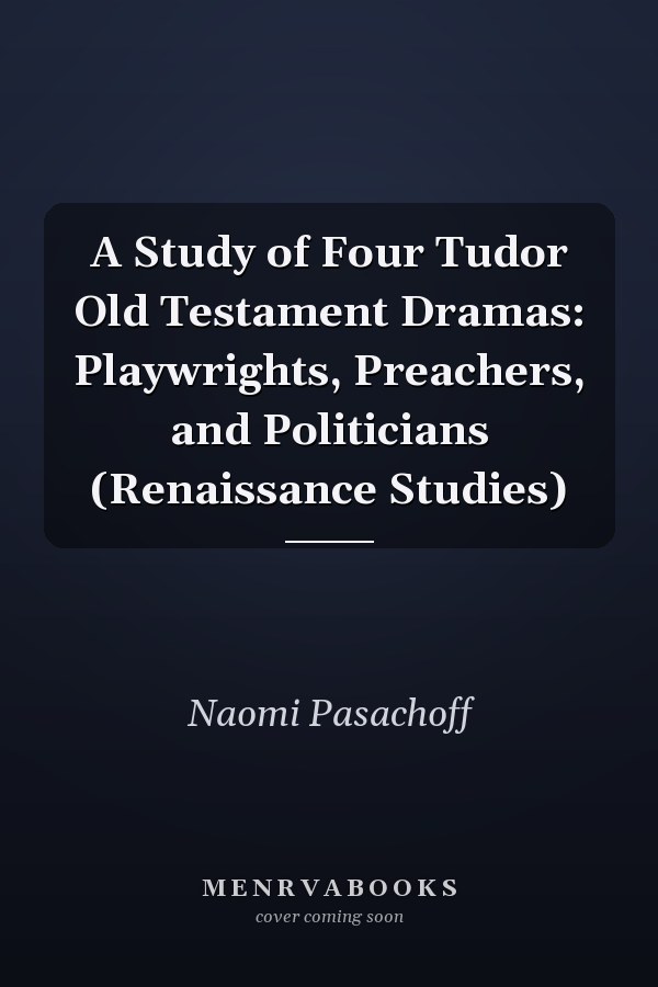 A Study of Four Tudor Old Testament Dramas: Playwrights, Preachers, and Politicians (Renaissance Studies)