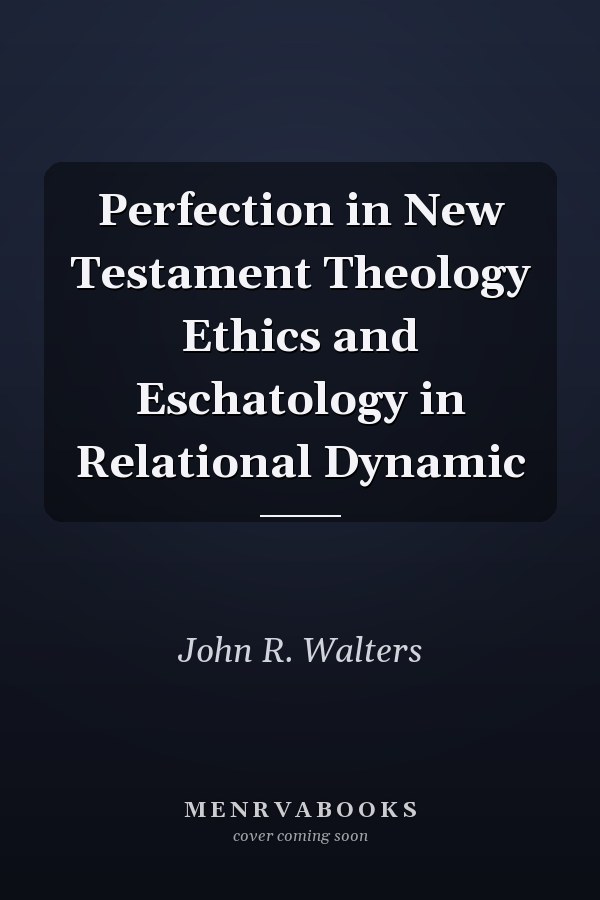 Perfection in New Testament Theology Ethics and Eschatology in Relational Dynamic