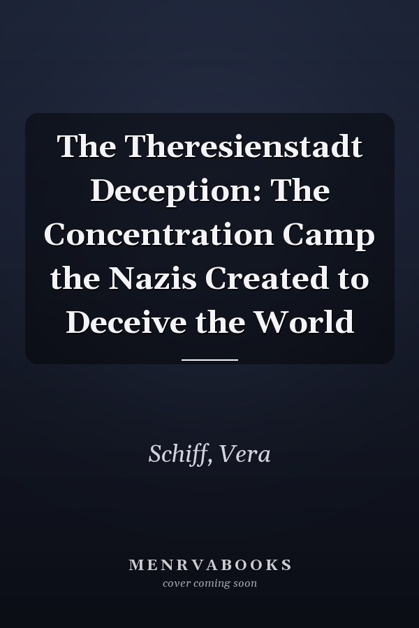 The Theresienstadt Deception: The Concentration Camp the Nazis Created to Deceive the World