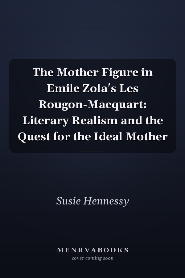 The Mother Figure in Emile Zola's Les Rougon-Macquart: Literary Realism and the Quest for the Ideal Mother