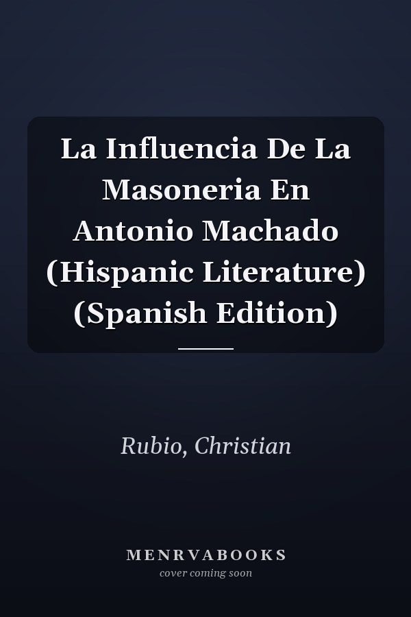 La Influencia De La Masoneria En Antonio Machado (Hispanic Literature) (Spanish Edition)
