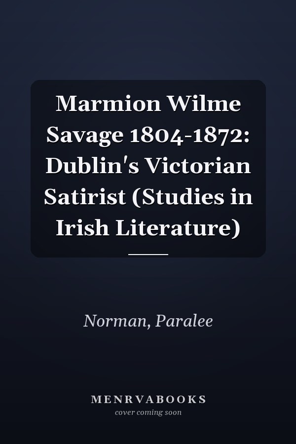 Marmion Wilme Savage 1804-1872: Dublin's Victorian Satirist (Studies in Irish Literature)