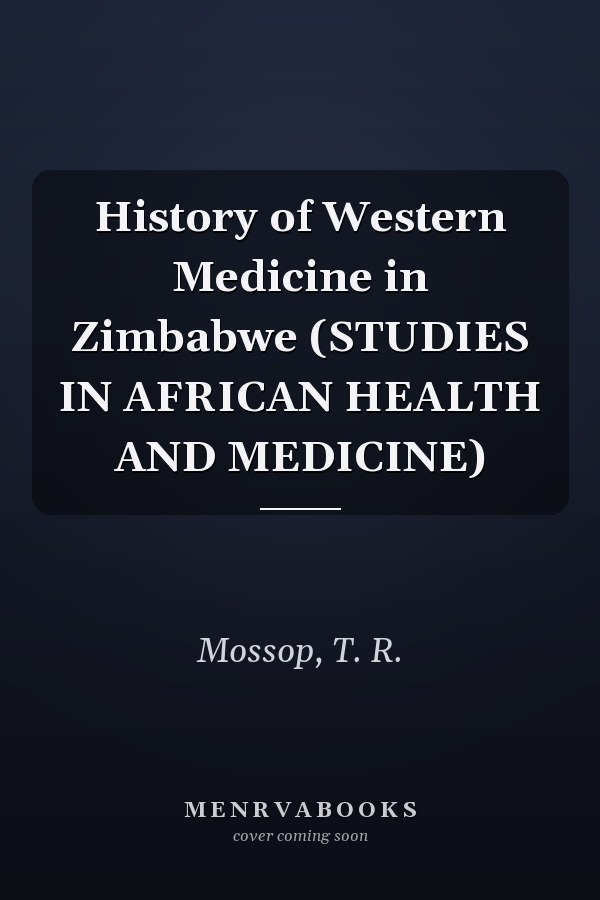 History of Western Medicine in Zimbabwe (STUDIES IN AFRICAN HEALTH AND MEDICINE)