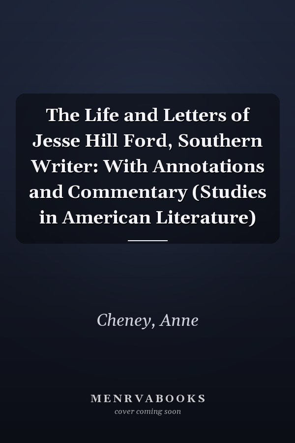 The Life and Letters of Jesse Hill Ford, Southern Writer: With Annotations and Commentary (Studies in American Literature)