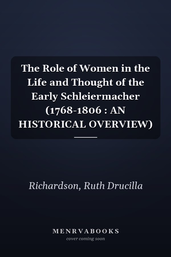 The Role of Women in the Life and Thought of the Early Schleiermacher (1768-1806 : AN HISTORICAL OVERVIEW)