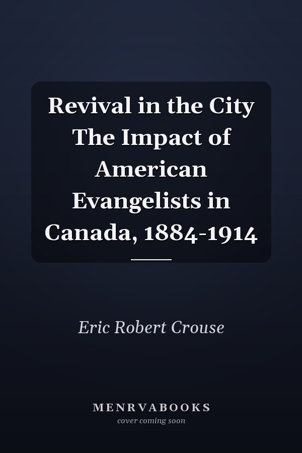 Revival in the City The Impact of American Evangelists in Canada, 1884-1914