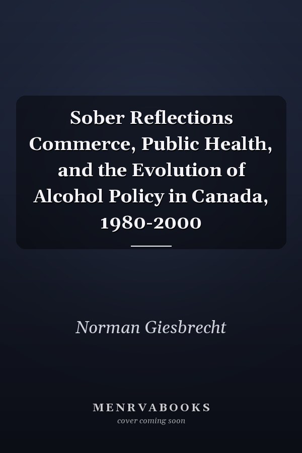 Sober Reflections Commerce, Public Health, and the Evolution of Alcohol Policy in Canada, 1980-2000
