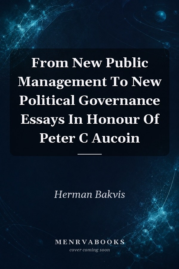 From New Public Management To New Political Governance: Essays In Honour Of Peter C. Aucoin