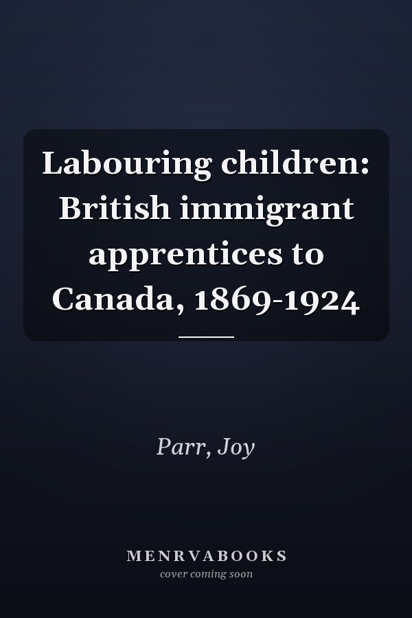 Labouring children: British immigrant apprentices to Canada, 1869-1924