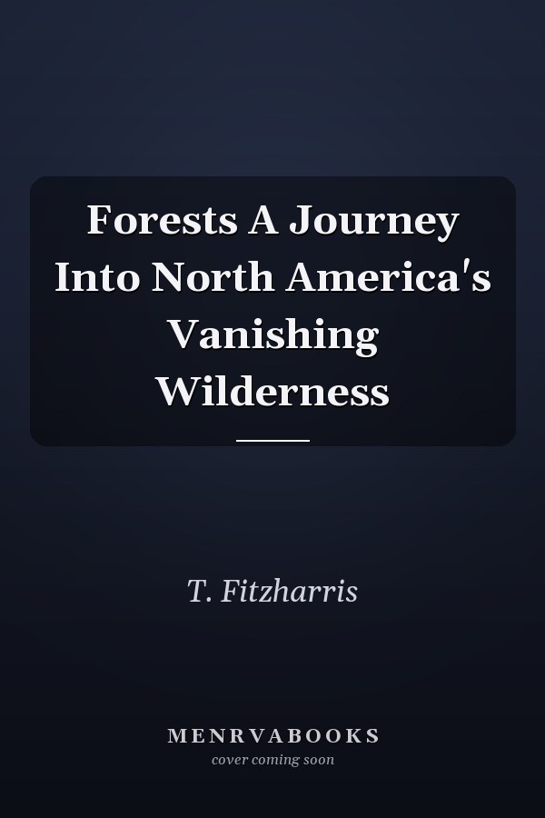 Forests A Journey Into North America's Vanishing Wilderness