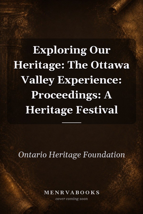 Exploring Our Heritage: The Ottawa Valley Experience: Proceedings: A Heritage Festival