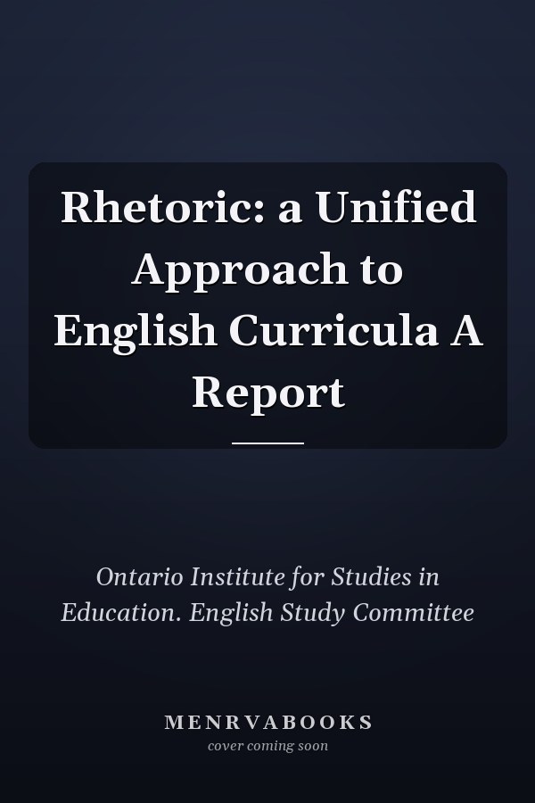 Rhetoric: a Unified Approach to English Curricula A Report