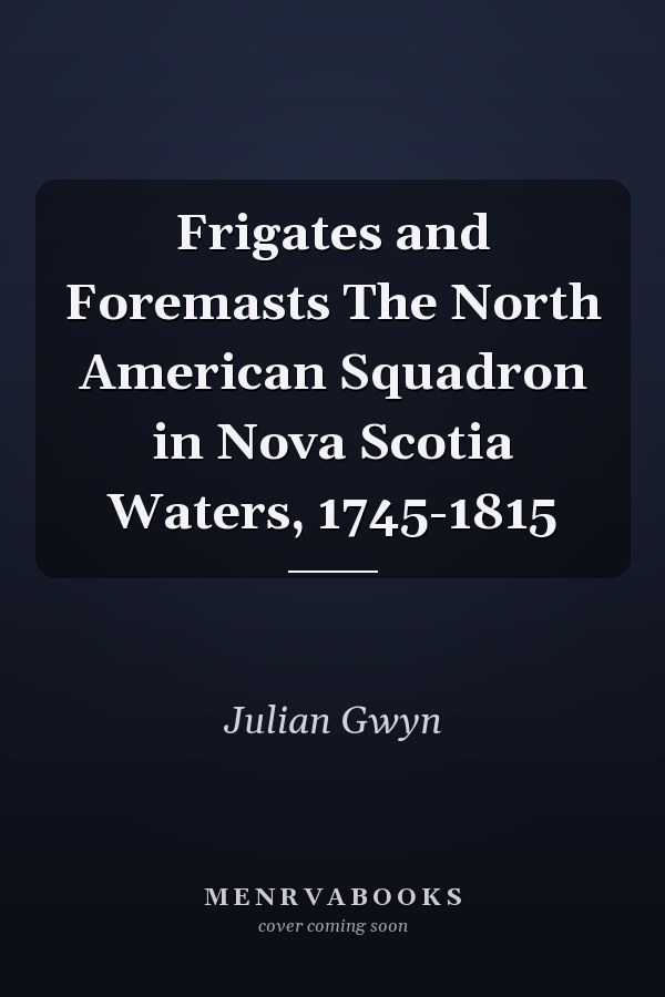 Frigates and Foremasts The North American Squadron in Nova Scotia Waters, 1745-1815