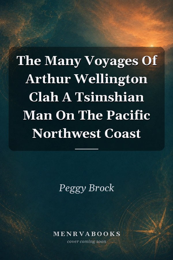 The Many Voyages Of Arthur Wellington Clah A Tsimshian Man On The Pacific Northwest Coast