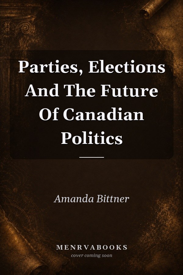Parties, Elections And The Future Of Canadian Politics