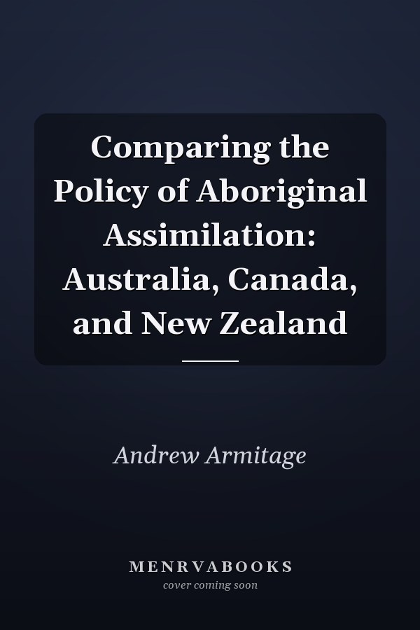 Comparing the Policy of Aboriginal Assimilation: Australia, Canada, and New Zealand