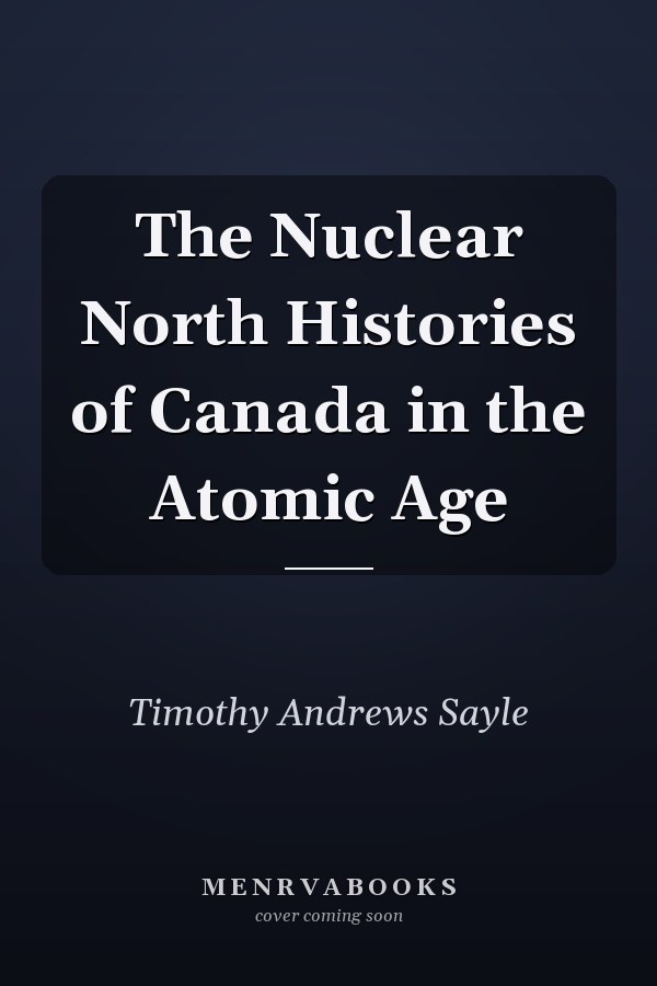 The Nuclear North Histories of Canada in the Atomic Age