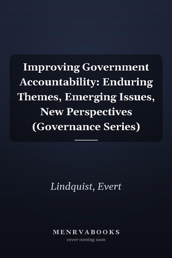 Improving Government Accountability: Enduring Themes, Emerging Issues, New Perspectives (Governance Series)