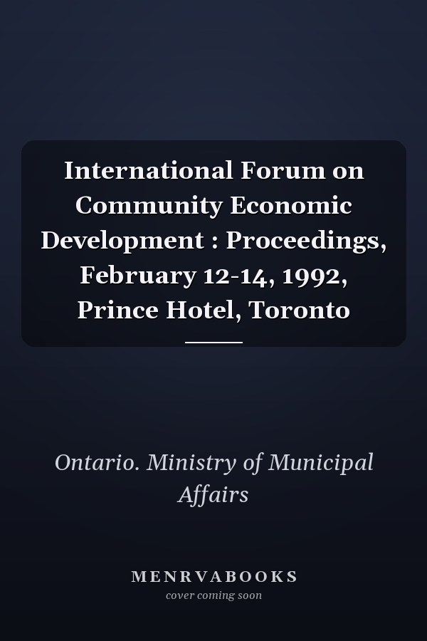 International Forum on Community Economic Development : Proceedings, February 12-14, 1992, Prince Hotel, Toronto