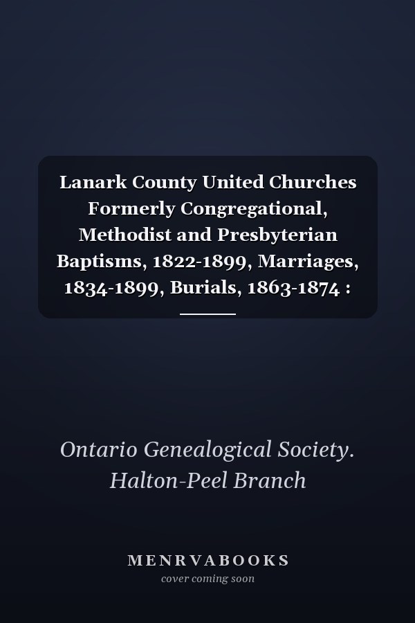 Lanark County United Churches Formerly Congregational, Methodist and Presbyterian Baptisms, 1822-1899, Marriages, 1834-1899, Burials, 1863-1874 : Fonds 2787 Central Lanark Pastoral Charge, Fonds 1653 Pakenham Pastoral Charge, Fonds 1595 St. Paul's United Church, Franktown