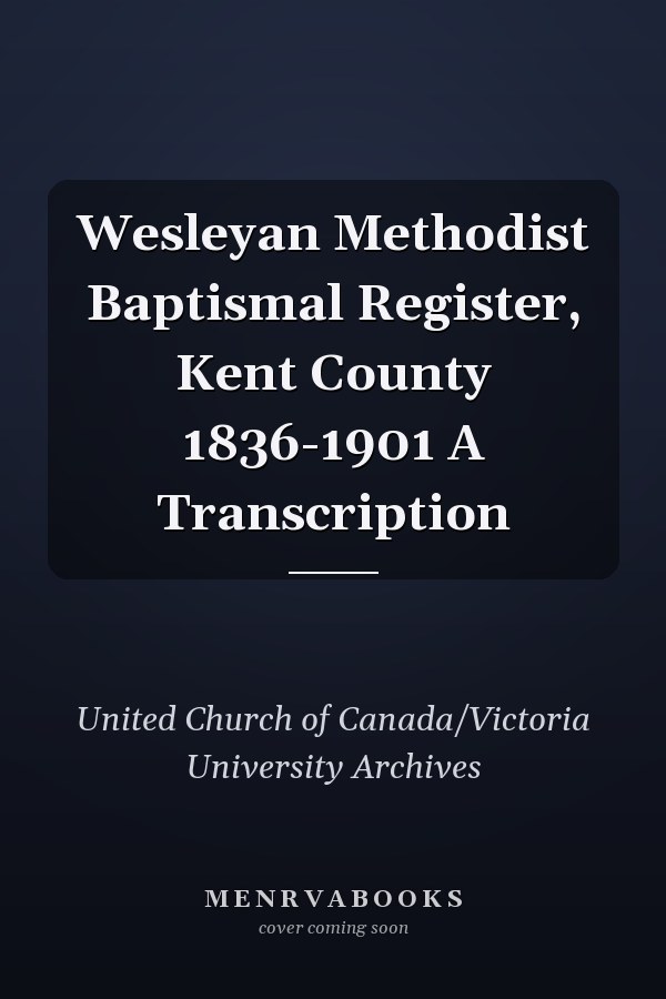 Wesleyan Methodist Baptismal Register, Kent County 1836-1901 A Transcription