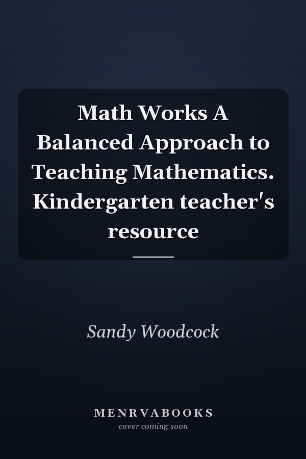 Math Works A Balanced Approach to Teaching Mathematics. Kindergarten teacher's resource