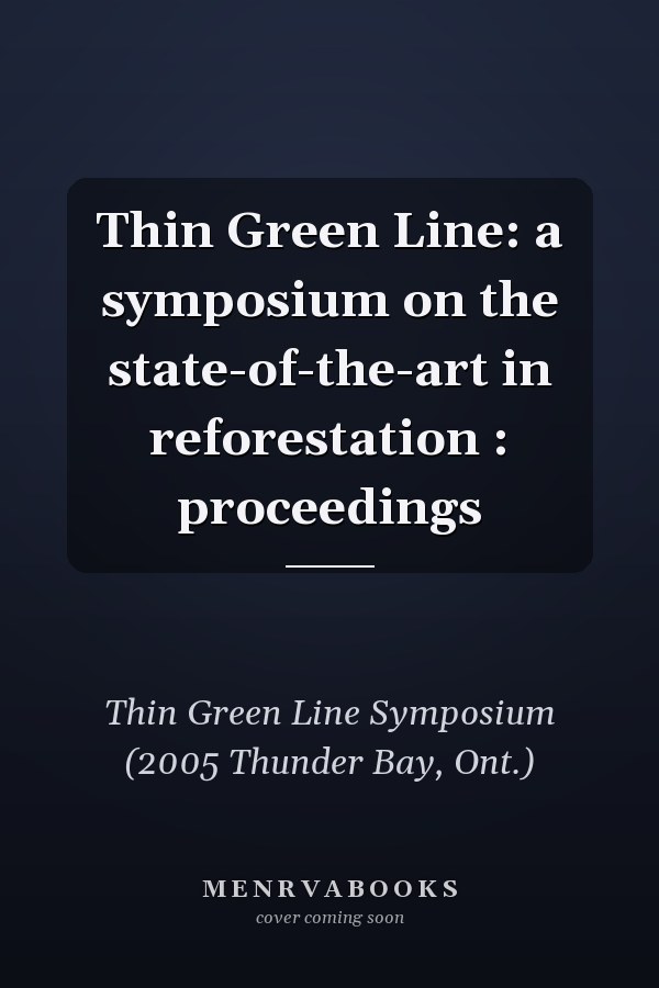 Thin Green Line: a symposium on the state-of-the-art in reforestation : proceedings