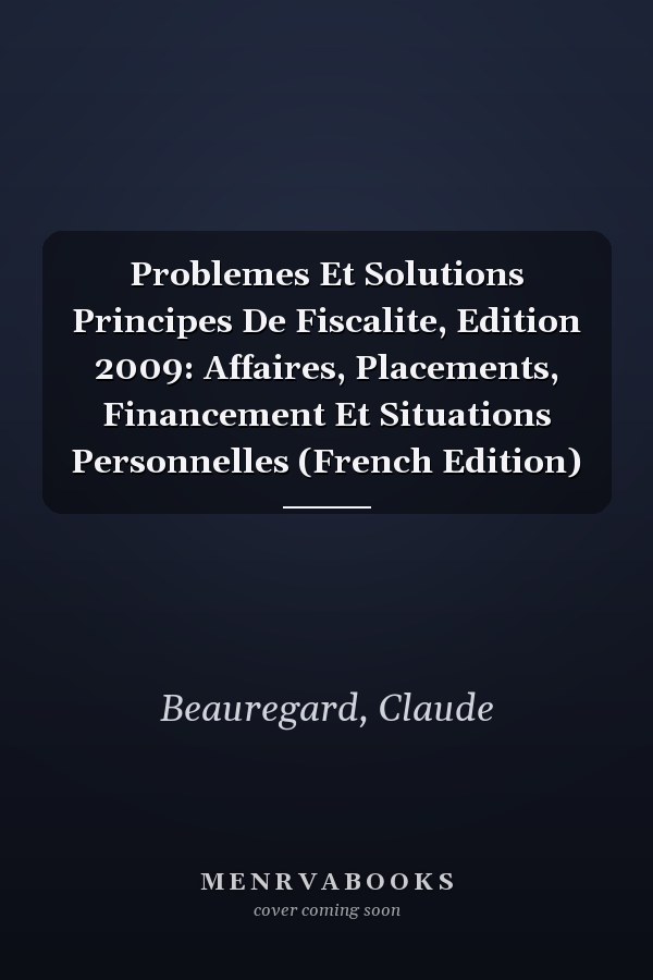 Problemes Et Solutions Principes De Fiscalite, Edition 2009: Affaires, Placements, Financement Et Situations Personnelles (French Edition)