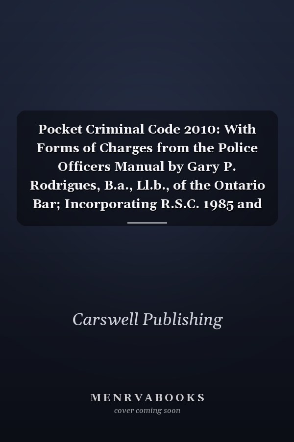 Pocket Criminal Code 2010: With Forms of Charges from the Police Officers Manual by Gary P. Rodrigues, B.a., Ll.b., of the Ontario Bar; Incorporating R.S.C. 1985 and Subsequent Amendments