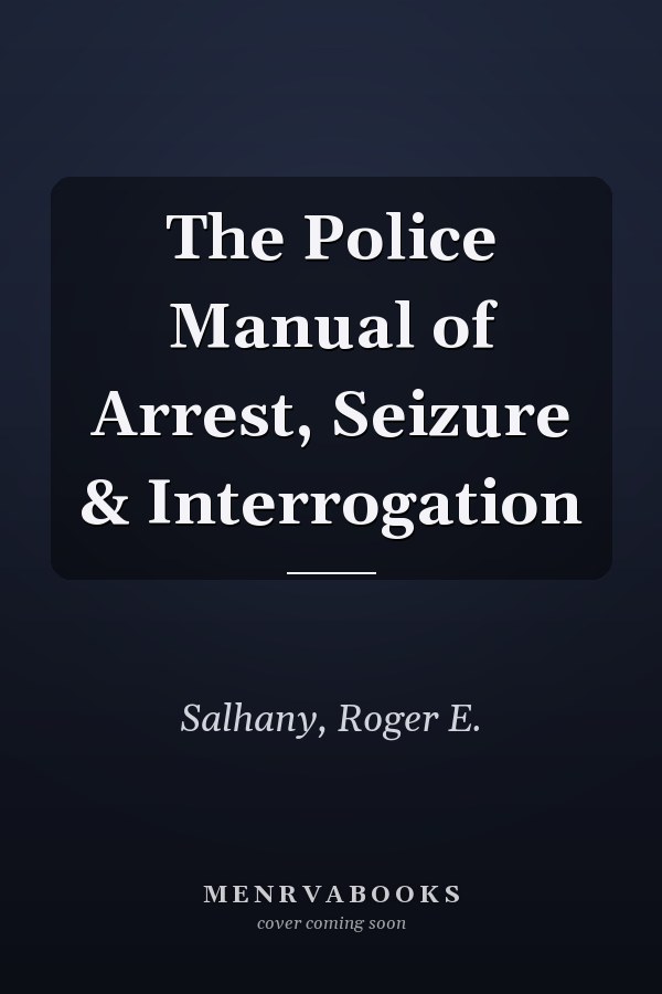 The Police Manual of Arrest, Seizure & Interrogation