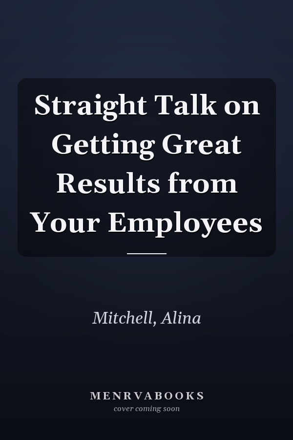Straight Talk on Getting Great Results from Your Employees