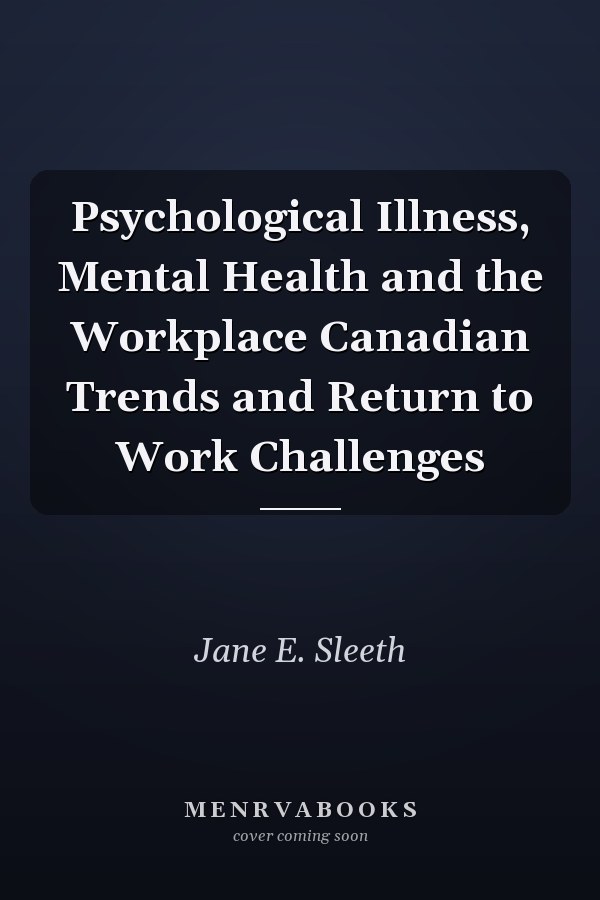 Psychological Illness, Mental Health and the Workplace Canadian Trends and Return to Work Challenges